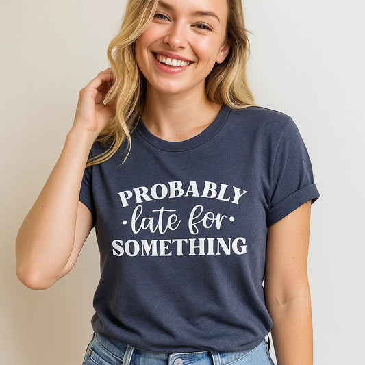 Probably Late for Something T-Shirt, Funny Graphic Tee