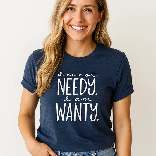 I'm Not Needy I'm Wanty Graphic Tee