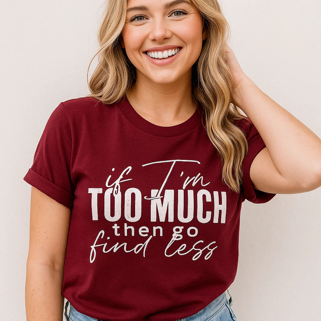 If I'm Too Much Tee, Inspirational Quote Shirt
