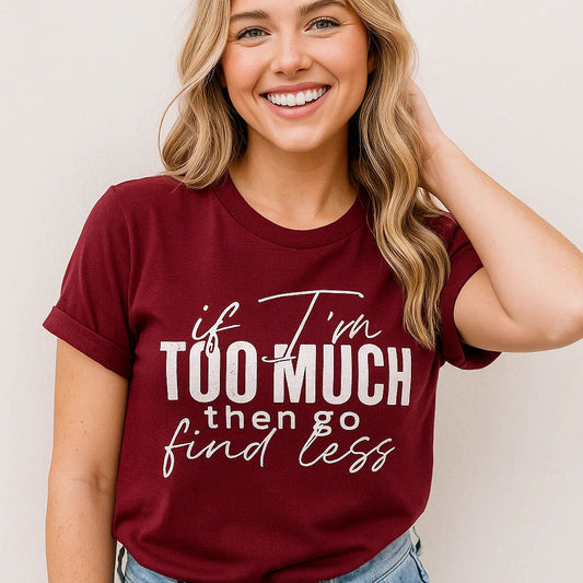 If I'm Too Much Tee, Inspirational Quote Shirt